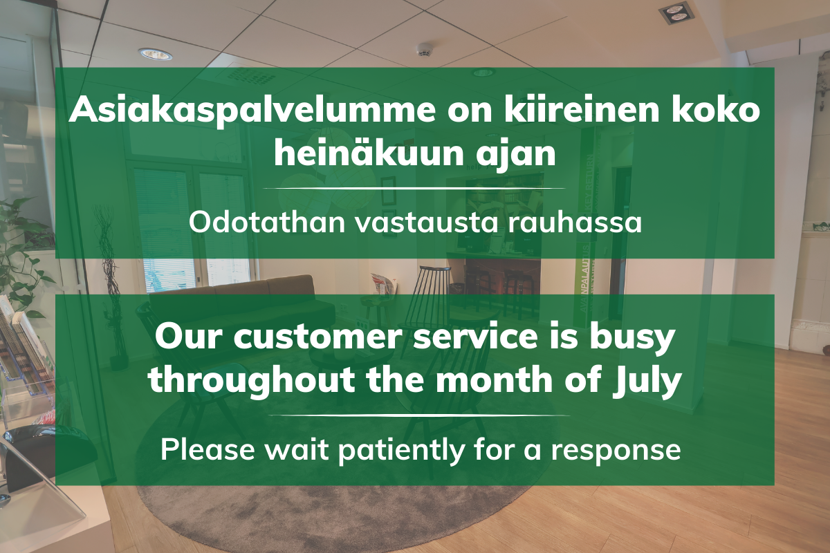 Asiakaspalvelumme on kiireinen koko heinäkuun ajan - odotathan vastausta rauhassa. Our customer service is busy throughout the month of July - please wait patiently for a response.